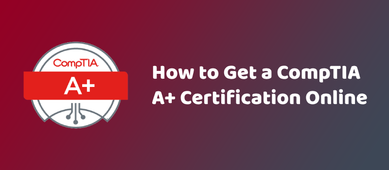 How to Get a CompTIA A+ Certification Online