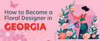 How to Become a Floral Designer in Georgia