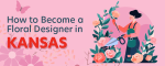 How to Become a Floral Designer in Kansas