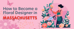 How to Become a Floral Designer in Massachusetts
