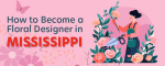 How to Become a Floral Designer in Mississippi