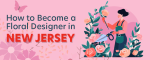 How to Become a Floral Designer in New Jersey