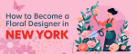 How to Become a Floral Designer in New York