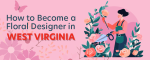 How to Become a Floral Designer in West Virginia