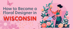 How to Become a Floral Designer in Wisconsin