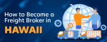 How to Become a Freight Broker in Hawaii