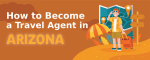 How to Become a Travel Agent in Arizona