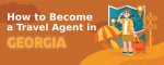 How to Become a Travel Agent in Georgia
