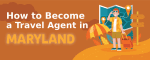 How to Become a Travel Agent in Maryland