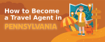How to Become a Travel Agent in Pennsylvania