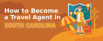 How to Become a Travel Agent in South Carolina